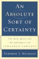 An Absolute Sort Of Certainty: The Holy Spirit And The Apologetics Of Jonathan Edwards